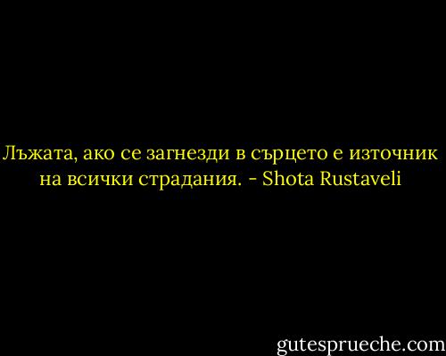 Лъжата, ако се загнезди в сърцето е източник на всички страдания. - Shota Rustaveli