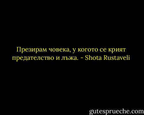 Презирам човека, у когото се крият предателство и лъжа. - Shota Rustaveli