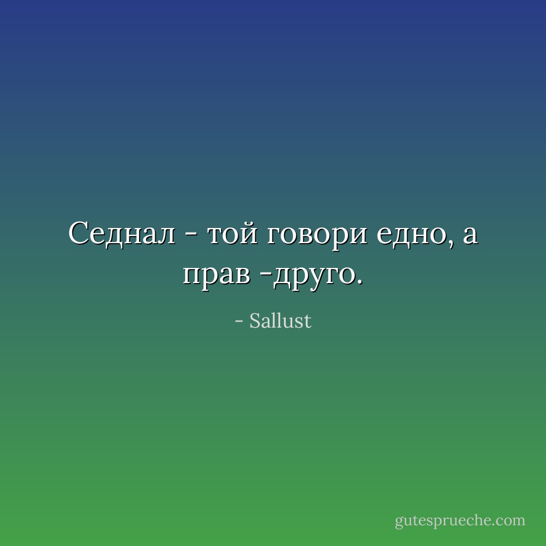Седнал - той говори едно, а прав -друго. - Sallust