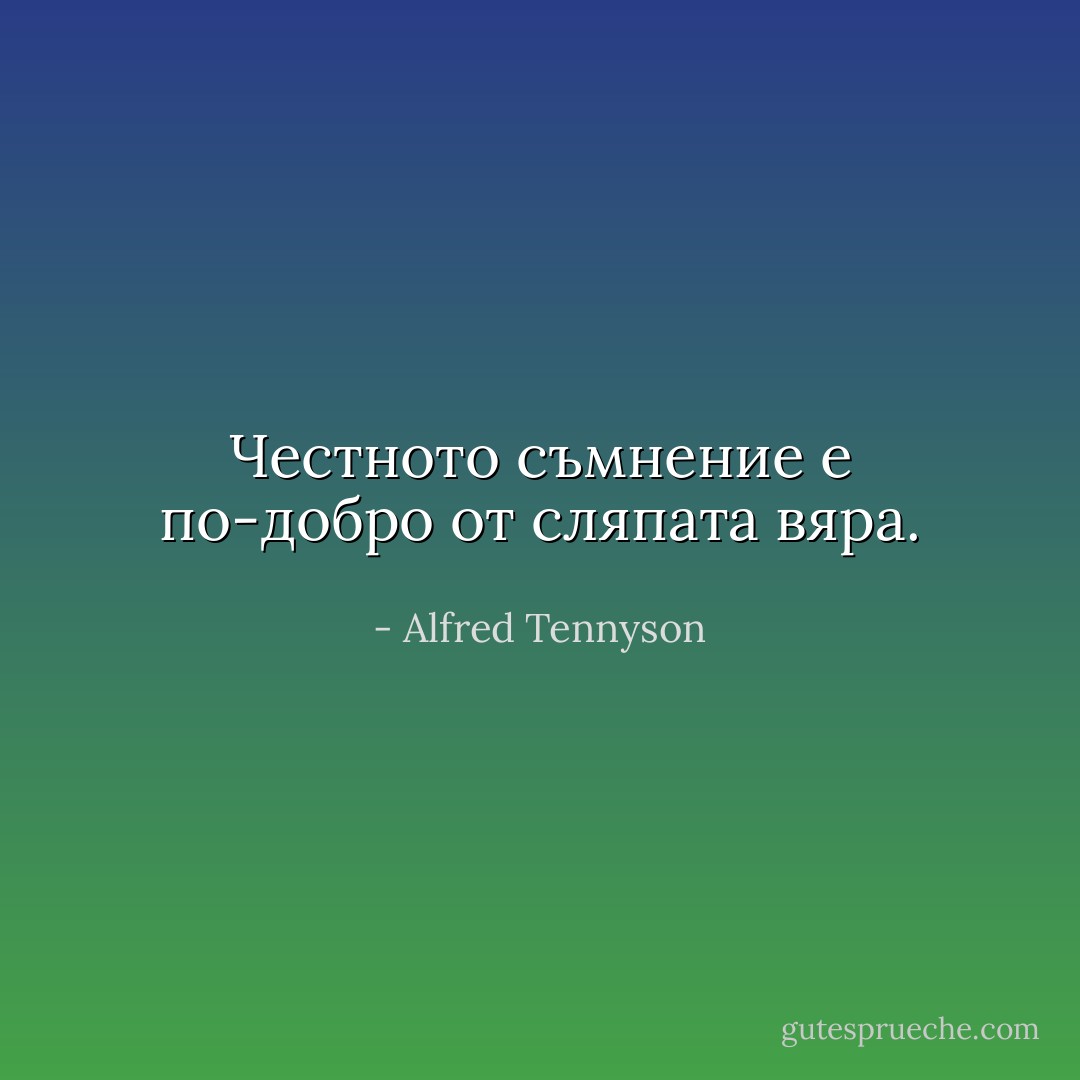 Честното съмнение е по-добро от сляпата вяра. - Alfred Tennyson