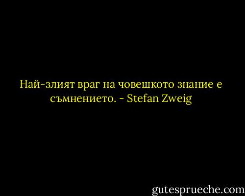 Най-злият враг на човешкото знание е съмнението. - Stefan Zweig