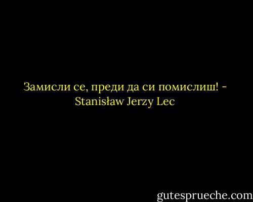 Замисли се, преди да си помислиш! - Stanisław Jerzy Lec
