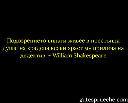Подозрението винаги живее в престъпна душа: на крадеца всеки храст му прилича на дедектив. - William Shakespeare