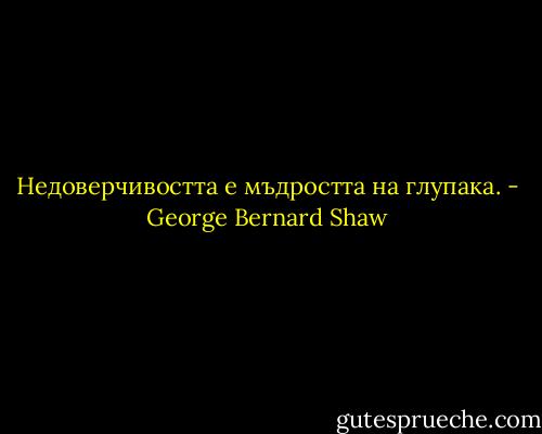 Недоверчивостта е мъдростта на глупака. - George Bernard Shaw