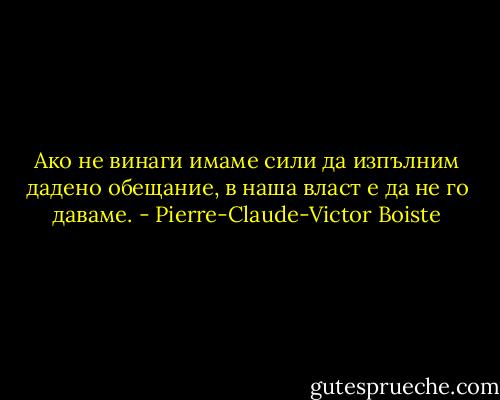 Ако не винаги имаме сили да изпълним дадено обещание, в наша власт е да не го даваме. - Pierre-Claude-Victor Boiste