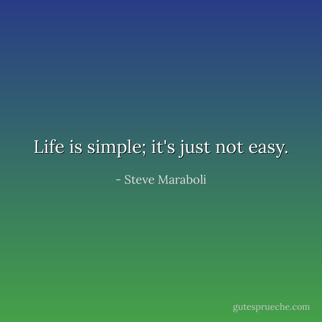 Life is simple; it's just not easy. - Steve Maraboli