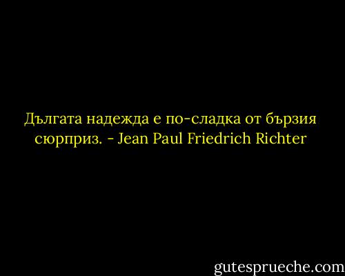 Дългата надежда е по-сладка от бързия сюрприз. - Jean Paul Friedrich Richter
