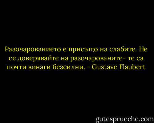 Разочарованието е присъщо на слабите. Не се доверявайте на разочарованите- те са почти винаги безсилни. - Gustave Flaubert