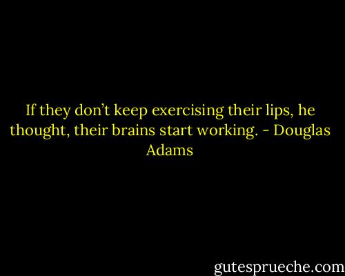 If they don’t keep exercising their lips, he thought, their brains start working. - Douglas Adams