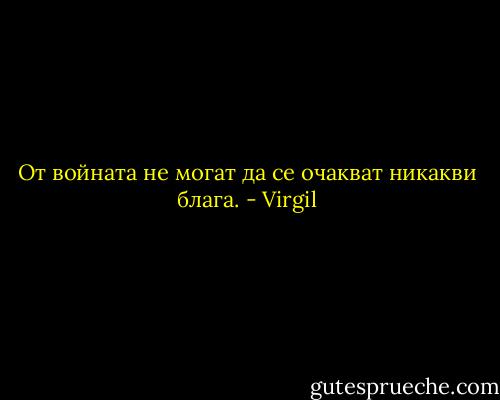 От войната не могат да се очакват никакви блага. - Virgil