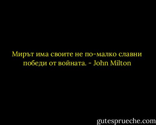 Мирът има своите не по-малко славни победи от войната. - John Milton