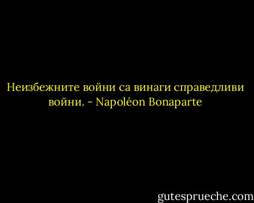 Неизбежните войни са винаги справедливи войни. - Napoléon Bonaparte