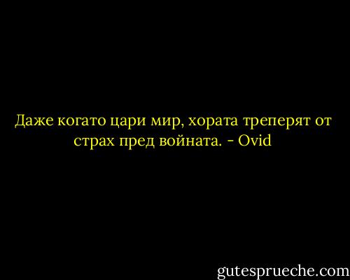 Даже когато цари мир, хората треперят от страх пред войната. - Ovid