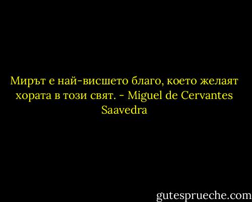 Мирът е най-висшето благо, което желаят хората в този свят. - Miguel de Cervantes Saavedra