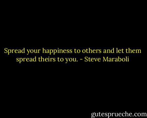 Spread your happiness to others and let them spread theirs to you. - Steve Maraboli