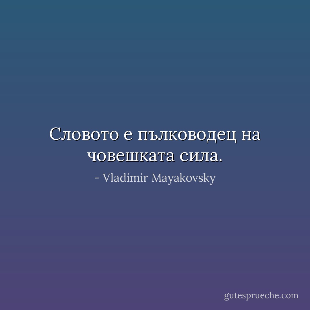 Словото е пълководец на човешката сила. - Vladimir Mayakovsky