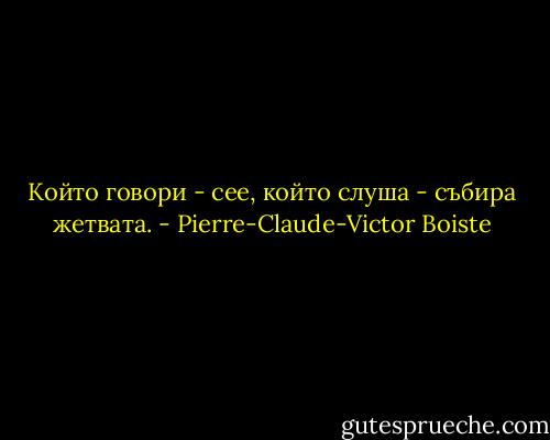 Който говори - сее, който слуша - събира жетвата. - Pierre-Claude-Victor Boiste