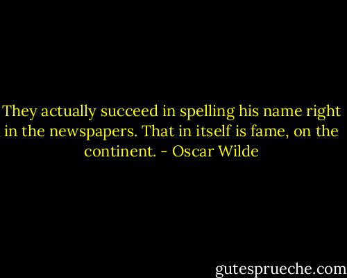 They actually succeed in spelling his name right in the newspapers. That in itself is fame, on the continent. - Oscar Wilde