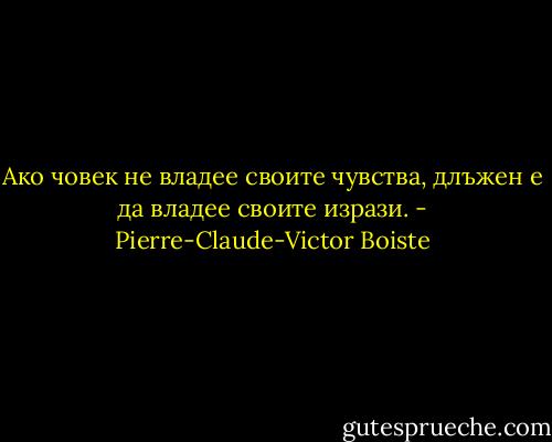 Ако човек не владее своите чувства, длъжен е да владее своите изрази. - Pierre-Claude-Victor Boiste