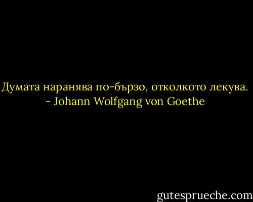 Думата наранява по-бързо, отколкото лекува. - Johann Wolfgang von Goethe