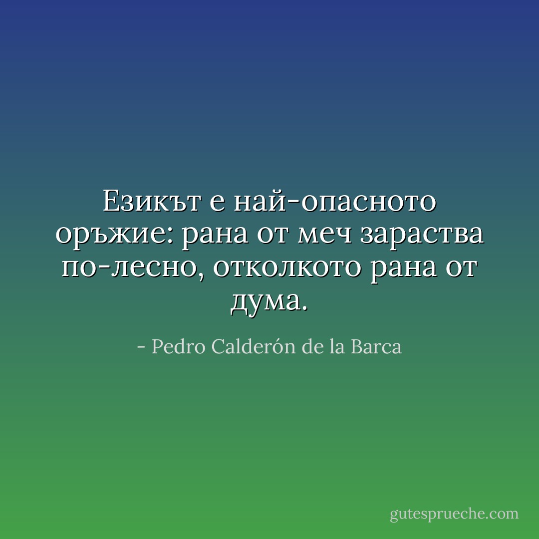 Езикът е най-опасното оръжие: рана от меч зараства по-лесно, отколкото рана от дума. - Pedro Calderón de la Barca