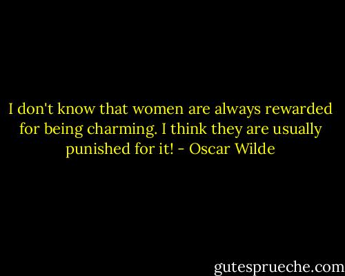 I don't know that women are always rewarded for being charming. I think they are usually punished for it! - Oscar Wilde