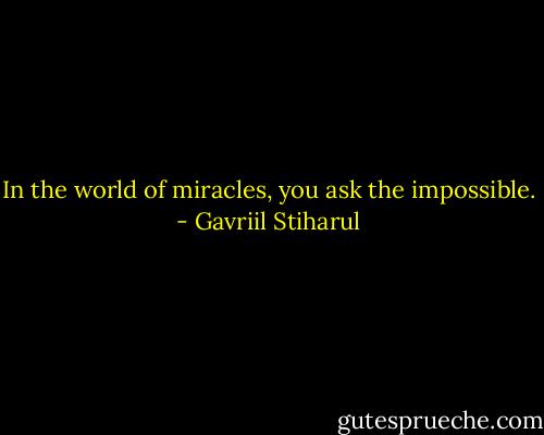 In the world of miracles, you ask the impossible. - Gavriil Stiharul