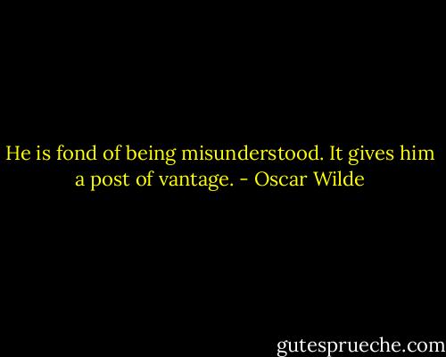 He is fond of being misunderstood. It gives him a post of vantage. - Oscar Wilde