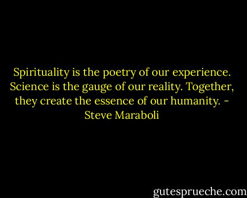 Spirituality is the poetry of our experience. Science is the gauge of our reality. Together, they create the essence of our humanity. - Steve Maraboli
