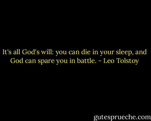It's all God's will: you can die in your sleep, and God can spare you in battle. - Leo Tolstoy