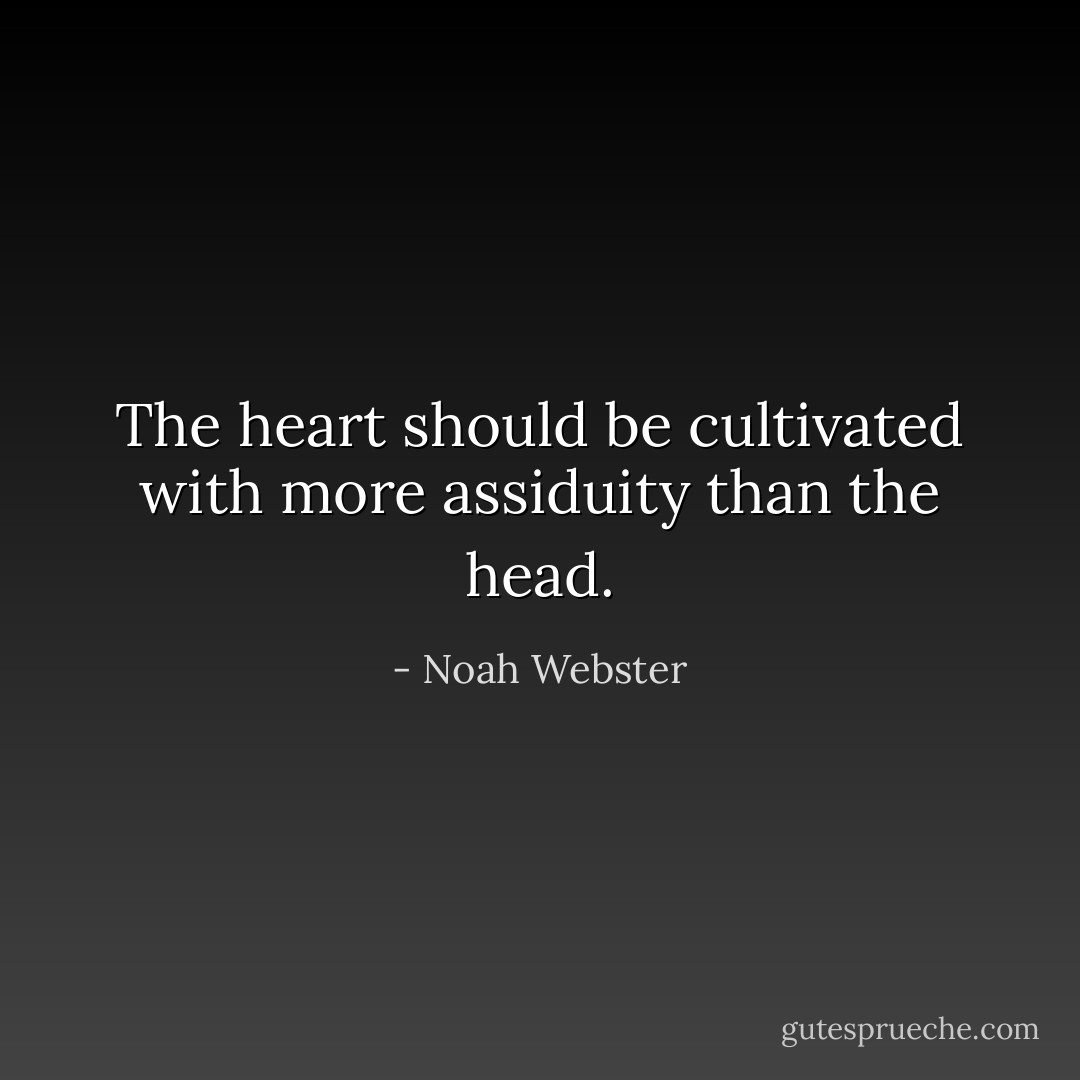 The heart should be cultivated with more assiduity than the head. - Noah Webster