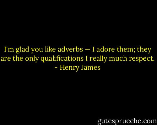 I'm glad you like adverbs — I adore them; they are the only qualifications I really much respect. - Henry James