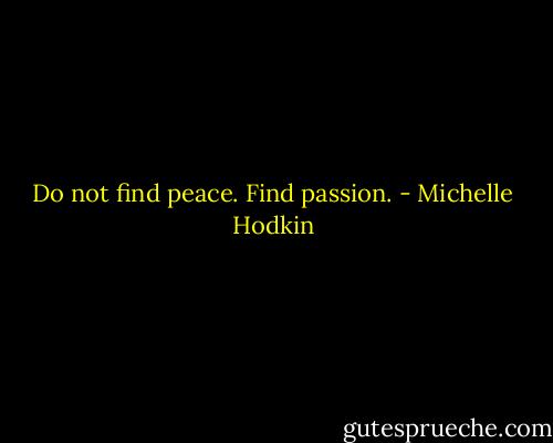 Do not find peace. Find passion. - Michelle Hodkin