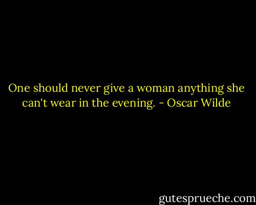One should never give a woman anything she can't wear in the evening. - Oscar Wilde