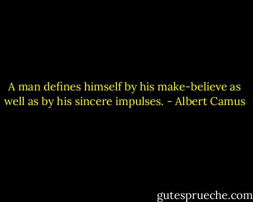 A man defines<br />himself by his make-believe as well as by his sincere impulses. - Albert Camus