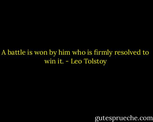 A battle is won by him who is firmly resolved to win it. - Leo Tolstoy
