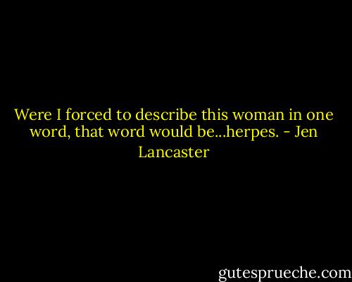 Were I forced to describe this woman in one word, that word would be...herpes. - Jen Lancaster