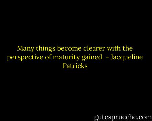 Many things become clearer with the perspective of maturity gained. - Jacqueline Patricks