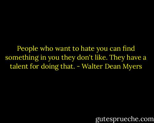People who want to hate you can find something in you they don't like. They have a talent for doing that. - Walter Dean Myers