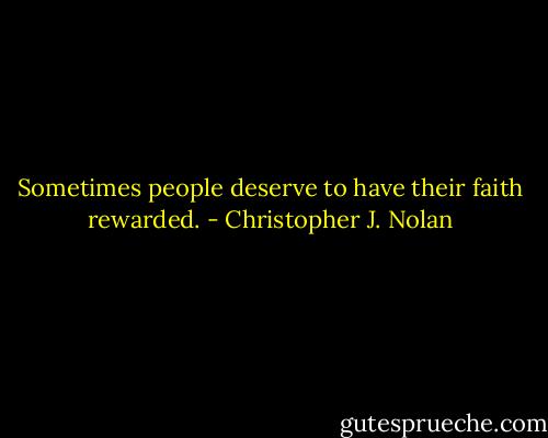 Sometimes people deserve to have their faith rewarded. - Christopher J. Nolan