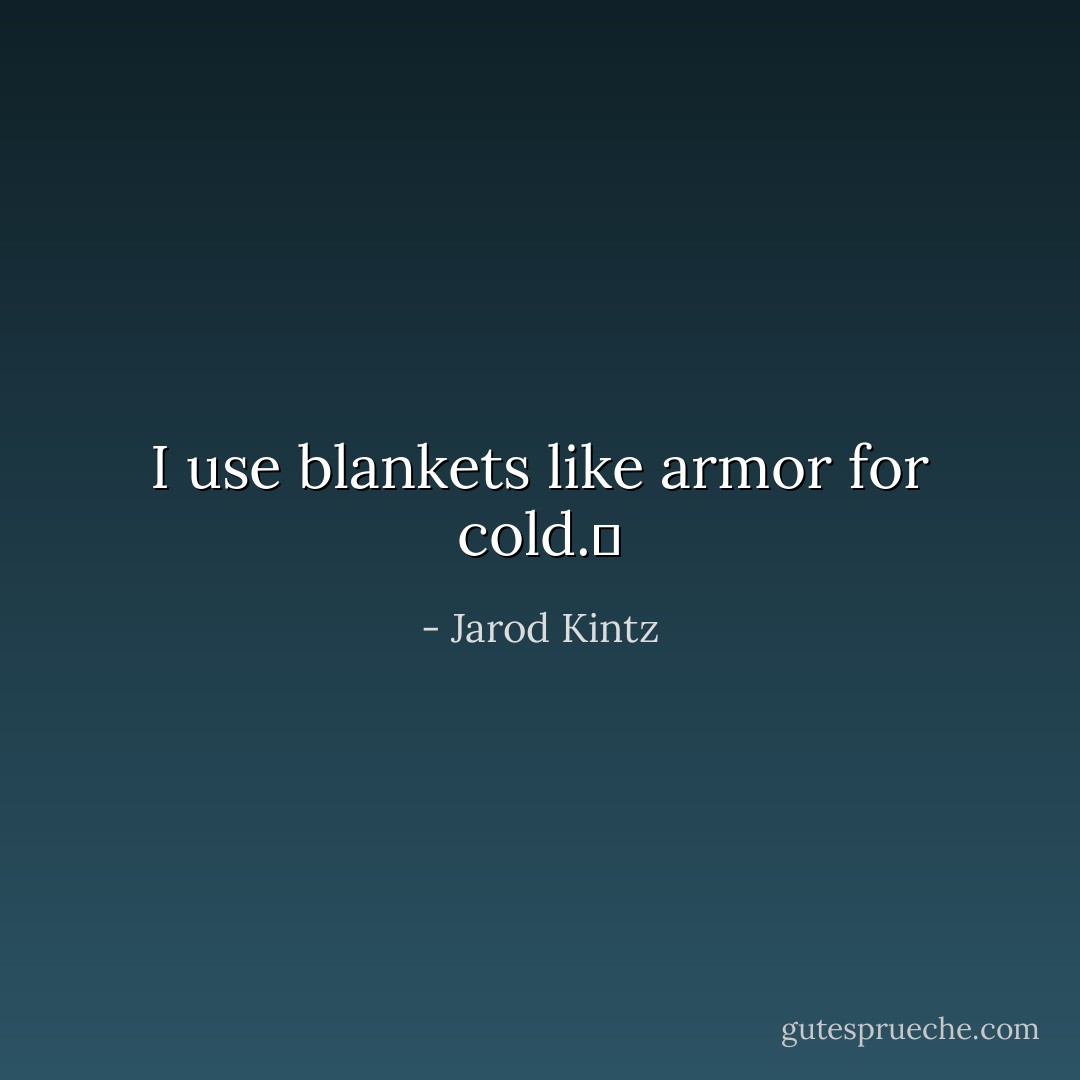 I use blankets like armor for cold.  - Jarod Kintz
