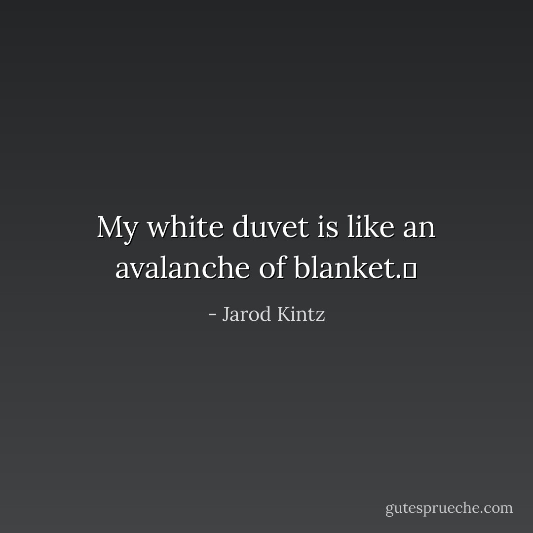 My white duvet is like an avalanche of blanket.  - Jarod Kintz