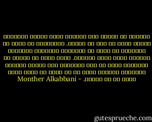 الكثير من الأمم عبر القرون تعيد صياغة تاريخها لأنها تخشى ما فيه من حقائق. الأكاذيب في كثير من الأحيان قد تكون هي الوسيلة الوحيدة للراحة، ولكنها تبقى مجرد أكاذيب. الذي يرغب في البحث عن الحقيقة عليه أن يكن مستعداً لكي يتحمل ألمها، والسبيل الوحيد لذلك هو أن يكون حب الحق أكبر عنده من حب الذات. - Monther Alkabbani