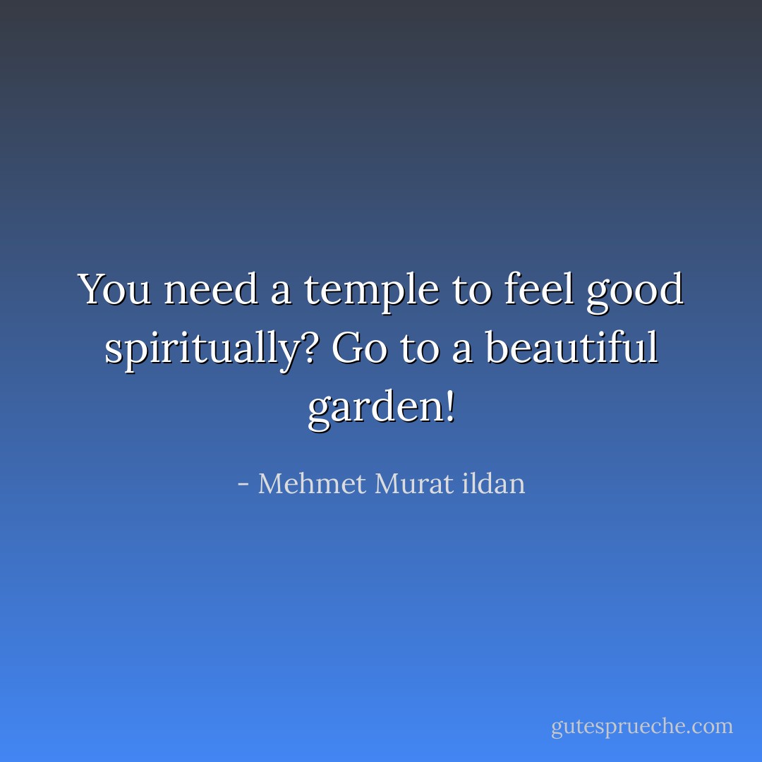 You need a temple to feel good spiritually? Go to a beautiful garden! - Mehmet Murat ildan