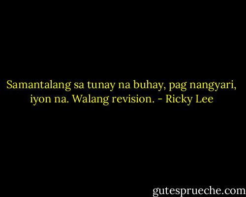 Samantalang sa tunay na buhay, pag nangyari, iyon na. Walang revision. - Ricky Lee