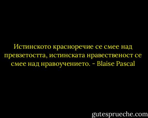 Истинското красноречие се смее над превзетостта, истинската нравественост се смее над нравоучението. - Blaise Pascal