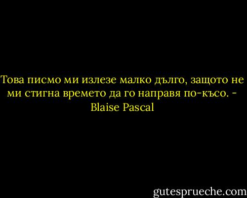 Това писмо ми излезе малко дълго, защото не ми стигна времето да го направя по-късо. - Blaise Pascal
