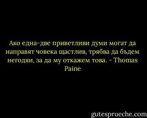 Ако една-две приветливи думи могат да направят човека щастлив, трябва да бъдем негодяи, за да му откажем това. - Thomas Paine
