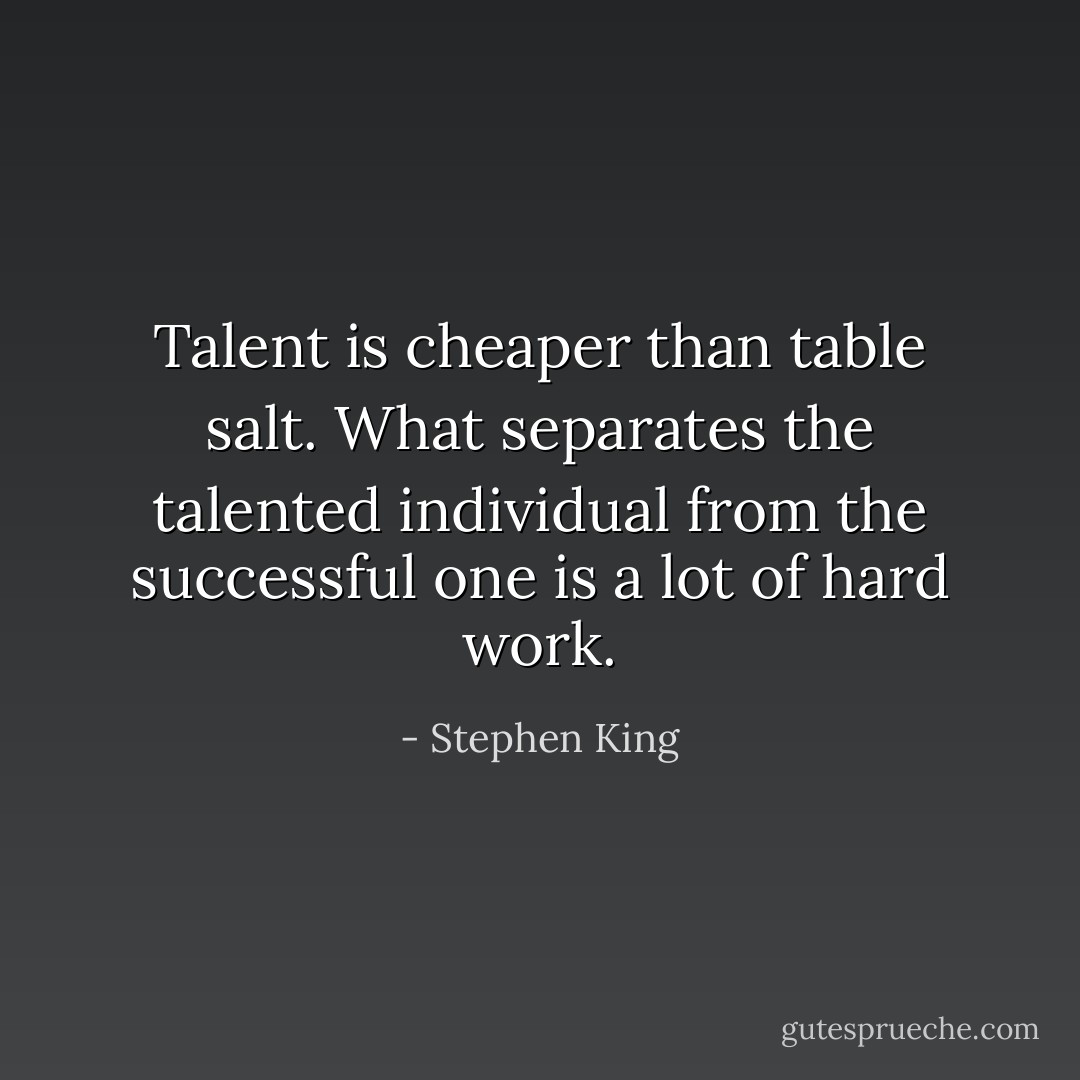 Talent is cheaper than table salt. What separates the talented individual from the successful one is a lot of hard work. - Stephen King