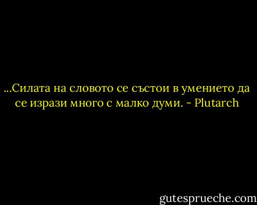 ...Силата на словото се състои в умението да се изрази много с малко думи. - Plutarch